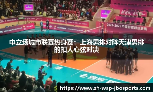 中立场城市联赛热身赛：上海男排对阵天津男排的扣人心弦对决