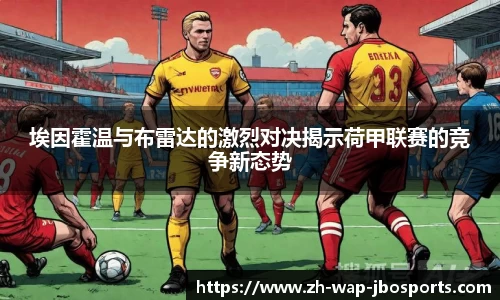 埃因霍温与布雷达的激烈对决揭示荷甲联赛的竞争新态势