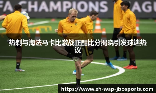 热刺与海法马卡比激战正酣比分揭晓引发球迷热议